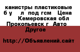 канистры пластиковые б/у 50 л, под гсм › Цена ­ 800 - Кемеровская обл., Прокопьевск г. Авто » Другое   
